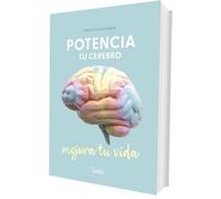Potencia tu cerebro, mejora tu vida: Claves científicas para cambiar tu vida