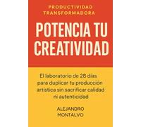 Potencia Tu Creatividad: El laboratorio de 28 días para duplicar tu producción artística sin sacrificar calidad ni autenticidad