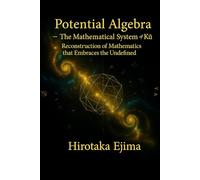 Potential Algebra - The Mathematical System of Kū: Reconstruction of Mathematics that Embraces the Undefined