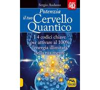 Potenzia il tuo cervello quantico. I 4 codici chiave per attivare al 100% l'energia illimitata della tua mente