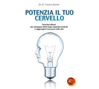 Potenzia il tuo cervello. Tecniche efficaci per sviluppare delle super capacità cerebrali e raggiungere il successo nella vita