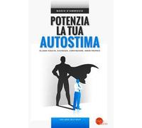Potenzia la tua autostima. Allena fiducia, sicurezza, convinzione, amor proprio