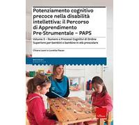 Potenziamento cognitivo precoce nella disabilità intellettiva: il percorso di apprendimento pre-strumentale PAPS. Vol. 3: Numero e processi cognitivi di ordine superiore per bambini e bambine in ...