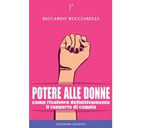 Potere alle donne. Come risolvere definitivamente il rapporto di coppia