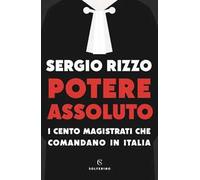 Potere assoluto. I cento magistrati che comandano in Italia