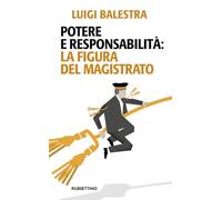 POTERE E RESPONSABILITA': LA FIGURA DEL MAGISTRATO - BALESTRA LUIGI -