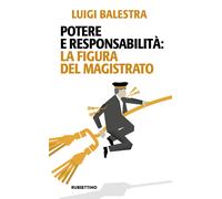 POTERE E RESPONSABILITA': LA FIGURA DEL MAGISTRATO - BALESTRA LUIGI -