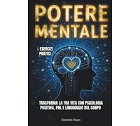 POTERE MENTALE: Trasforma la tua vita con Psicologia Positiva, PNL e Linguaggio del Corpo.