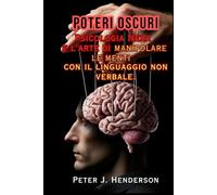 Poteri Oscuri: Psicologia Nera e l'arte di manipolare le menti con il linguaggio non verbale