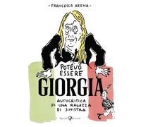 Potevo Essere Giorgia. Autocritica Di Una Ragazza Di Sinistra - Francesca Arena