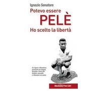 Potevo essere Pelè. Ho scelto la libertà. Da Adriano a Zigoni, Baggio, Maradona… Battute, assurdità e intriganti pensieri sul mondo del calcio