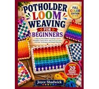 Potholder Loom Weaving For Beginners: A Step-by-Step Guide to Creating Colorful Potholders, Home Décor, and Practical Projects with Easy Techniques and Simple Patterns
