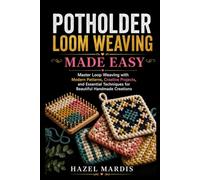 POTHOLDER LOOM WEAVING MADE EASY: Master Loop Weaving with Modern Patterns, Creative Projects, and Essential Techniques for Beautiful Handmade Creations