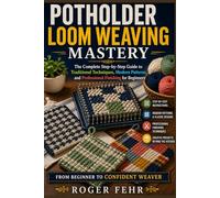 Potholder Loom Weaving Mastery: The Complete Step-by-Step Guide to Traditional Techniques, Modern Patterns, and Professional Finishing for Beginners