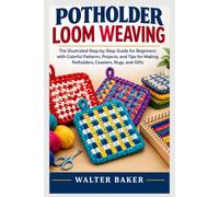 Potholder Loom Weaving: The Illustrated Step-by-Step Guide for Beginners with Colorful Patterns, Projects, and Tips for Making Potholders, Coasters, Rugs, and Gifts