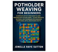 Potholder Weaving For Beginners: A Complete Step-By-Step Guide To Loom Weaving With Cotton Loops - 10 Easy Projects, Patterns, And Techniques For Handmade Potholders, Gifts, And Kitchen Crafts