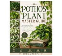 Pothos Plant Master Guide: The Complete Step-by-Step Manual to Growing, Propagating, and Managing Pothos Plants, Including Pruning and Pest Control for Beginners and Experienced Growers