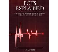 POTS EXPLAINED: A medical and practical guide to Postural Orthostatic Tachycardia Syndrome