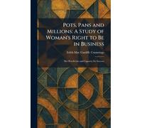 Pots, Pans and Millions: A Study of Woman's Right to Be in Business: Her Proclivities and Capacity for Success