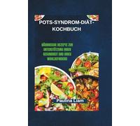 POTS-SYNDROM-DIÄT-KOCHBUCH: Nährreiche Rezepte zur Unterstützung Ihrer Gesundheit und Ihres Wohlbefindens