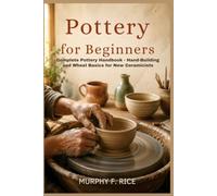 Pottery For Beginners: Complete Pottery Handbook - Hand-Building and Wheel Basics for New Ceramicists