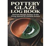 Pottery Glaze Log Book: Ultimate Recipe Tracker & Kiln Firing Journal for Ceramic Artists: Master Clay Chemistry & Prevent Studio Mistakes