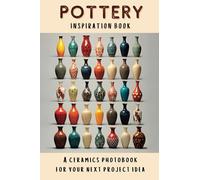 Pottery Inspiration Book: A Ceramics Photobook For Your Next Project Idea