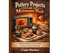 Pottery Projects with Microwave Heat: A Personal Record of Clay Work and Home Firing Experiments