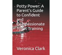Potty Power: A Parent’s Guide to Confident and Compassionate Toilet Training