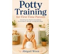 Potty Training for First-Time Parents: Everything You Need to Know Before the Accidents, Refusals, and Big Wins Begin