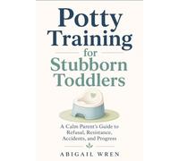 Potty Training for Stubborn Toddlers: A Calm Parent’s Guide to Refusal, Resistance, Accidents, and Progress