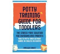 Potty Training Guide For Toddlers: Potty Training Guide For Toddlers The Stress-Free Solution for Overwhelmed Parents: How to Potty Train Without Shame or Endless Accidents: 2