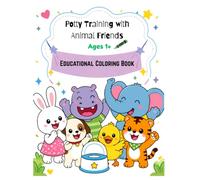 Potty Training with Animal Friends: A Coloring Book for Toddlers Ages 1-4 | Cute Bunny, Elephant, Tiger, Puppy & More Learn to Use the Potty: Educational Coloring Book for Ages 1+