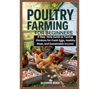Poultry Farming For Beginners: A Step-by-Step Guide to Raising Chickens for Fresh Eggs, Healthy Meat, and Sustainable Income