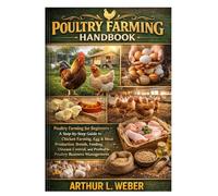 Poultry Farming Handbook: Poultry Farming for Beginners - A Step-by-Step Guide to Chicken Farming, Egg & Meat Production, Breeds, Feeding, Disease Control, and Profitable Poultry Business Management
