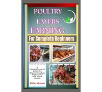 Poultry Layers Farming For Complete Beginners: A Comprehensive Guide To Maximizing Egg Production And Flock Health
