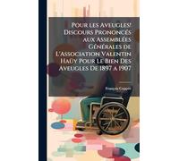Pour les Aveugles! Discours PrononcÃ(c)s aux AssemblÃ(c)es GÃ(c)nÃ(c)rales de L'Association Valentin HaÃ1/4y Pour Le Bien Des Aveugles De 1897 a 1907