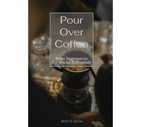 Pour Over Coffee: From Beginner to Advanced Enthusiast