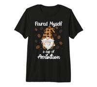 Poured Myself a Cup of Ambition Mug GNOME Drinking Coffee Maglietta Premium