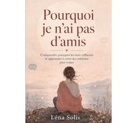 Pourquoi je n’ai pas d’amis: Comprendre pourquoi les liens s’effacent et apprendre à créer des relations plus vraies