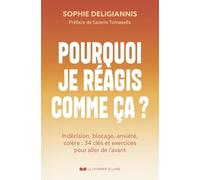 Pourquoi je réagis comme ça ?: Indécision, blocage, anxiété, colère : 34 clés et exercices pour aller de l'avant