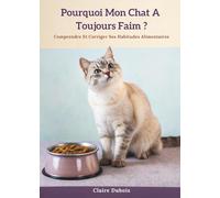 Pourquoi Mon Chat A Toujours Faim ?: Comprendre et corriger ses habitudes alimentaires
