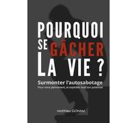 Pourquoi se gâcher la vie ?: Surmonter l'autosabotage pour vivre pleinement, et exploiter tout son potentiel