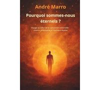 Pourquoi sommes-nous éternels?: Voyage au cœur de la conscience universelle : science, philosophie et mystique réunies