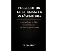 Pourquoi ton esprit refuse-t-il de lâcher prise: Le mécanisme invisible qui te maintient en tension permanente