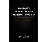 Pourquoi Travailler Plus Ne Résout Plus Rien: Quand moins crée plus