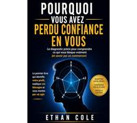 Pourquoi vous avez perdu confiance en vous: Le diagnostic précis pour comprendre ce qui vous bloquer vraiment