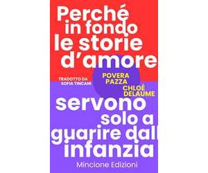 Povera pazza. Perché in fondo le storie d'amore servono solo a guarire dall'infanzia