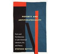 Poverty and Antitheatricality: Form and Formlessness in Latin American Literature, Art, and Theory