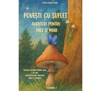Povești cu suflet Aventuri pentru mici și mari Volumul I: Povești ilustrate pentru copii 5-10 ani Aventuri despre prietenie, curaj și bunătate